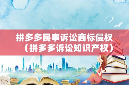 拼多多民事訴訟商標(biāo)侵權(quán)（拼多多訴訟知識(shí)產(chǎn)權(quán)）