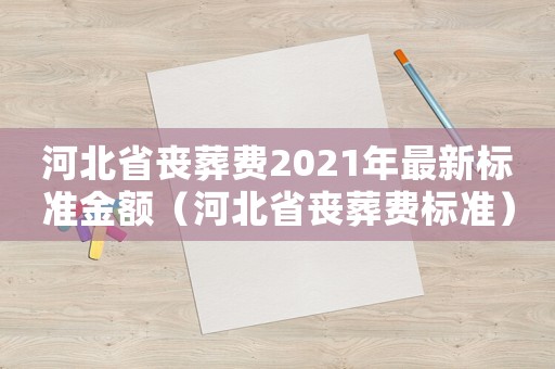 河北省喪葬費2021年最新標準金額（河北省喪葬費標準）
