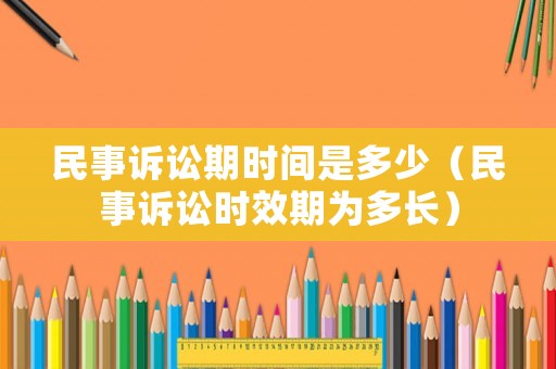 民事訴訟期時(shí)間是多少（民事訴訟時(shí)效期為多長(zhǎng)）