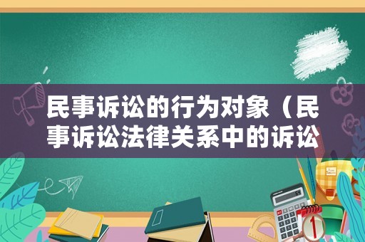 民事訴訟的行為對象（民事訴訟法律關(guān)系中的訴訟行為有哪些）