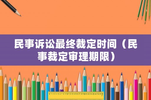 民事訴訟最終裁定時間（民事裁定審理期限）