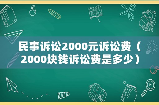 民事訴訟2000元訴訟費(fèi)（2000塊錢(qián)訴訟費(fèi)是多少）