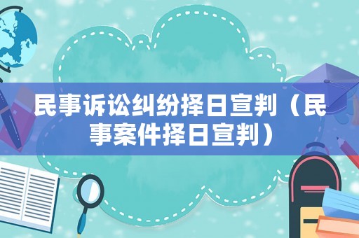 民事訴訟糾紛擇日宣判（民事案件擇日宣判）