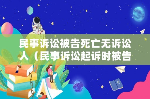 民事訴訟被告死亡無訴訟人（民事訴訟起訴時(shí)被告已經(jīng)死亡）