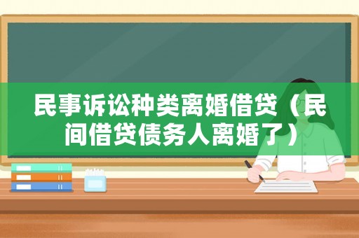 民事訴訟種類離婚借貸（民間借貸債務(wù)人離婚了）