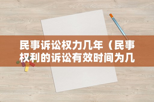 民事訴訟權(quán)力幾年（民事權(quán)利的訴訟有效時(shí)間為幾年）