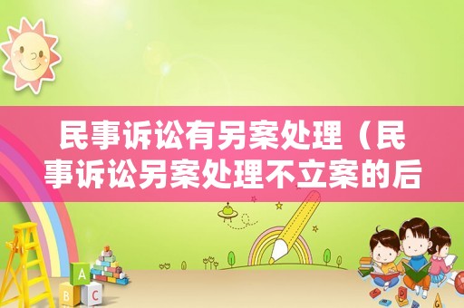 民事訴訟有另案處理（民事訴訟另案處理不立案的后果）