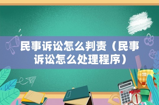 民事訴訟怎么判責(zé)（民事訴訟怎么處理程序）