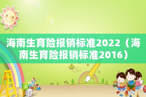 海南生育險報銷標準2022（海南生育險報銷標準2016）