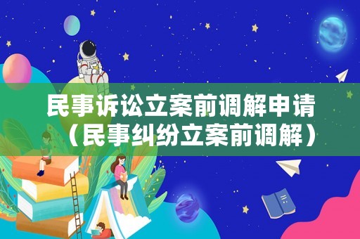 民事訴訟立案前調(diào)解申請(qǐng)（民事糾紛立案前調(diào)解）