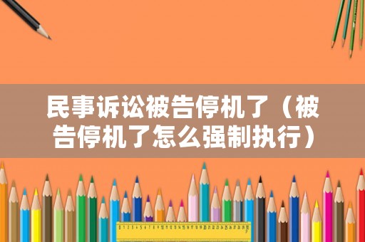 民事訴訟被告停機(jī)了（被告停機(jī)了怎么強(qiáng)制執(zhí)行）