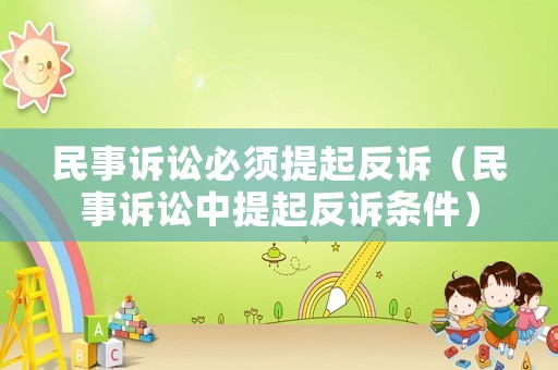 民事訴訟必須提起反訴（民事訴訟中提起反訴條件）