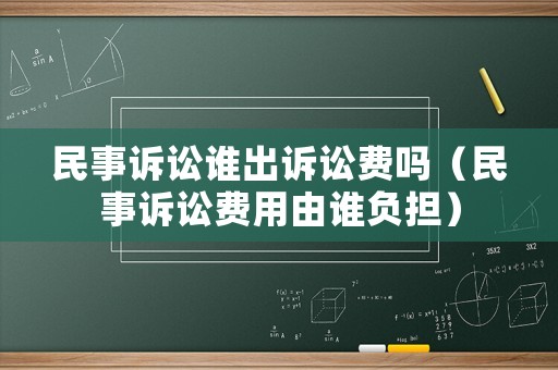 民事訴訟誰出訴訟費(fèi)嗎（民事訴訟費(fèi)用由誰負(fù)擔(dān)）