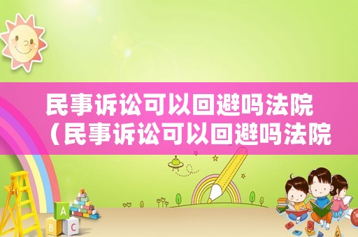 民事訴訟可以回避嗎法院（民事訴訟可以回避嗎法院怎么判）