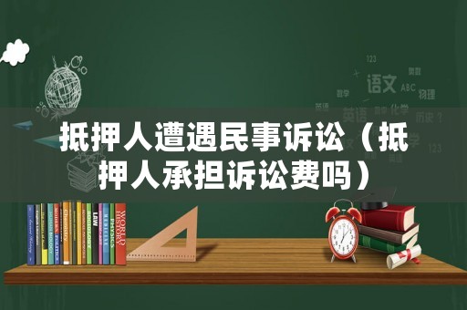 抵押人遭遇民事訴訟（抵押人承擔(dān)訴訟費(fèi)嗎）
