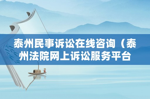 泰州民事訴訟在線咨詢（泰州法院網(wǎng)上訴訟服務(wù)平臺(tái)）