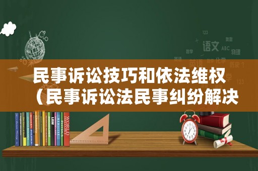 民事訴訟技巧和依法維權(quán)（民事訴訟法民事糾紛解決途徑）