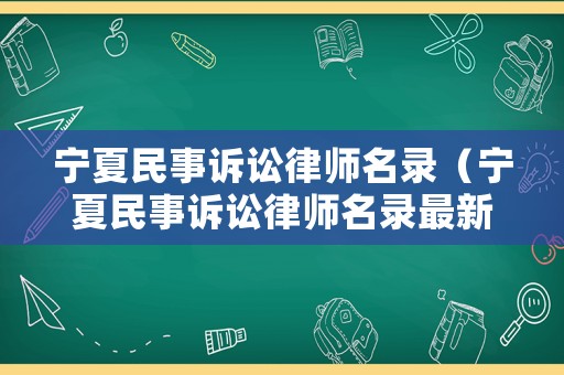 寧夏民事訴訟律師名錄（寧夏民事訴訟律師名錄最新）