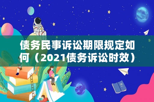 債務(wù)民事訴訟期限規(guī)定如何（2021債務(wù)訴訟時(shí)效）