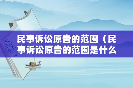 民事訴訟原告的范圍（民事訴訟原告的范圍是什么）
