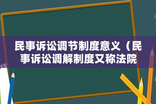 民事訴訟調(diào)節(jié)制度意義（民事訴訟調(diào)解制度又稱法院調(diào)解）