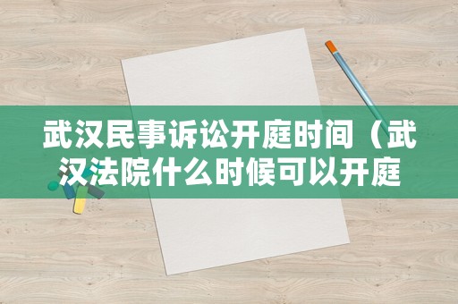 武漢民事訴訟開庭時(shí)間（武漢法院什么時(shí)候可以開庭）