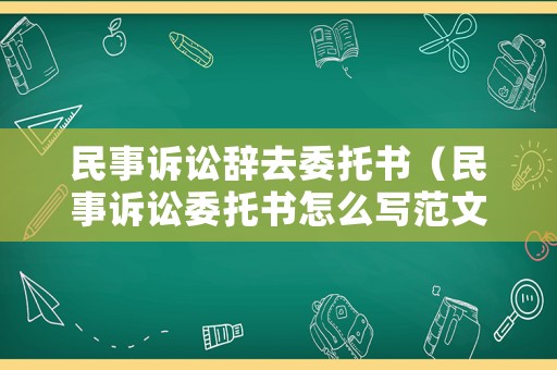 民事訴訟辭去委托書（民事訴訟委托書怎么寫范文）