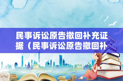 民事訴訟原告撤回補充證據(jù)（民事訴訟原告撤回補充證據(jù)的規(guī)定）