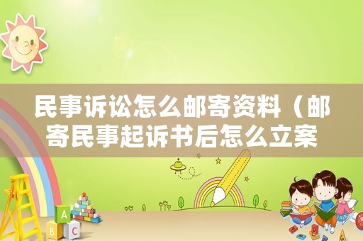 民事訴訟怎么郵寄資料（郵寄民事起訴書后怎么立案）