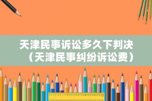 天津民事訴訟多久下判決（天津民事糾紛訴訟費）