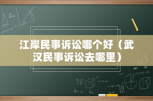 江岸民事訴訟哪個(gè)好（武漢民事訴訟去哪里）