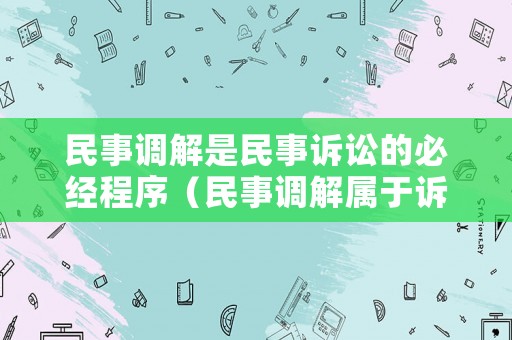 民事調(diào)解是民事訴訟的必經(jīng)程序（民事調(diào)解屬于訴訟嗎）