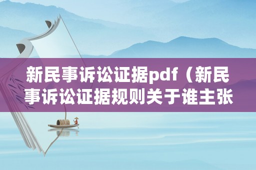 新民事訴訟證據(jù)pdf（新民事訴訟證據(jù)規(guī)則關(guān)于誰主張誰舉證）