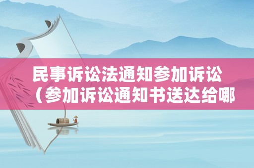 民事訴訟法通知參加訴訟（參加訴訟通知書送達(dá)給哪些人）