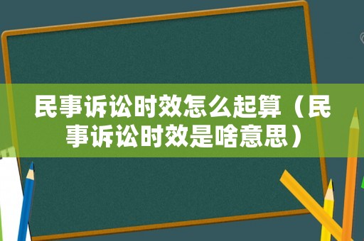 民事訴訟時效怎么起算（民事訴訟時效是啥意思）