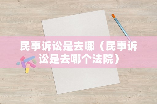 民事訴訟是去哪（民事訴訟是去哪個法院）