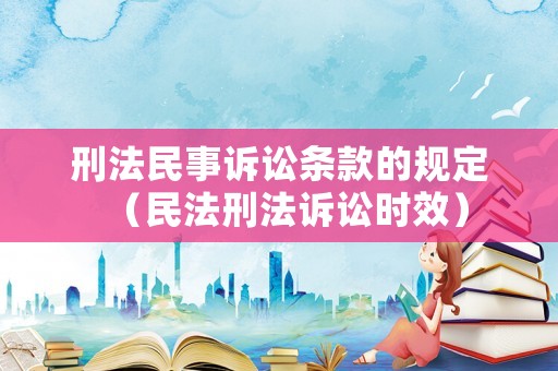 刑法民事訴訟條款的規(guī)定（民法刑法訴訟時效）