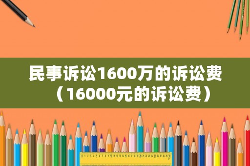 民事訴訟1600萬的訴訟費（16000元的訴訟費）