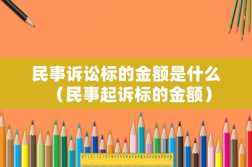 民事訴訟標(biāo)的金額是什么（民事起訴標(biāo)的金額）