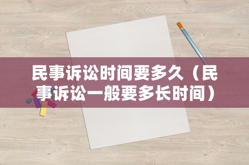 民事訴訟時間要多久（民事訴訟一般要多長時間）