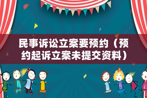 民事訴訟立案要預(yù)約（預(yù)約起訴立案未提交資料）