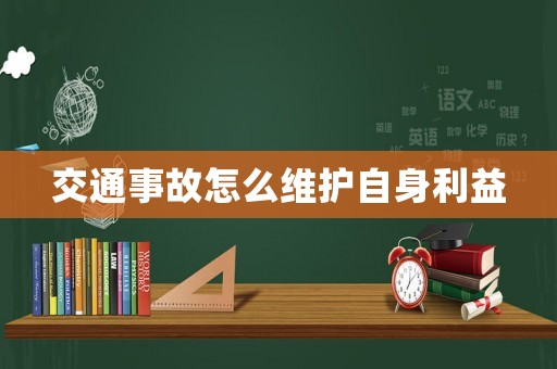 交通事故怎么維護(hù)自身利益