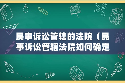 民事訴訟管轄的法院（民事訴訟管轄法院如何確定）