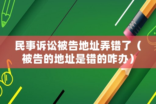 民事訴訟被告地址弄錯(cuò)了（被告的地址是錯(cuò)的咋辦）