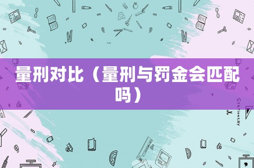 量刑對比（量刑與罰金會匹配嗎）