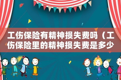 工傷保險(xiǎn)有精神損失費(fèi)嗎（工傷保險(xiǎn)里的精神損失費(fèi)是多少）
