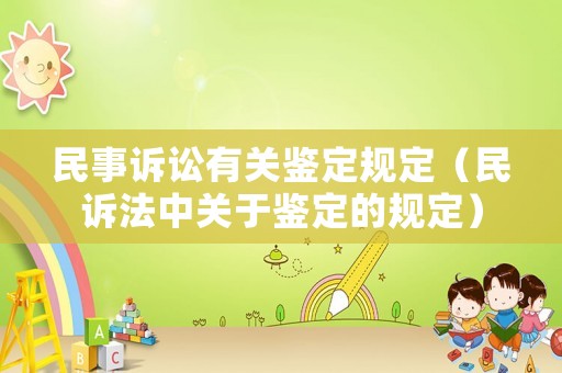 民事訴訟有關(guān)鑒定規(guī)定（民訴法中關(guān)于鑒定的規(guī)定）