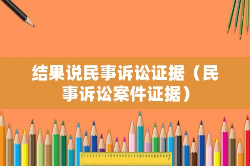 結(jié)果說(shuō)民事訴訟證據(jù)（民事訴訟案件證據(jù)）