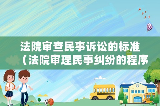 法院審查民事訴訟的標(biāo)準(zhǔn)（法院審理民事糾紛的程序）