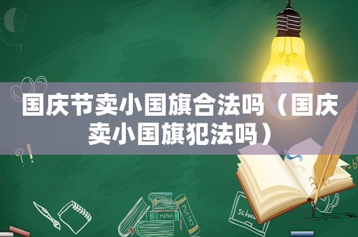 國慶節(jié)賣小國旗合法嗎（國慶賣小國旗犯法嗎）
